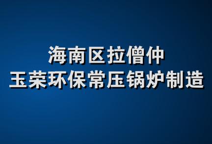 海南区拉僧仲玉荣环保常压锅炉制造厂