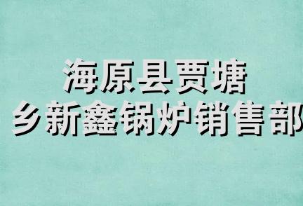 海原县贾塘乡新鑫锅炉销售部