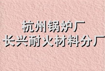 杭州锅炉厂长兴耐火材料分厂