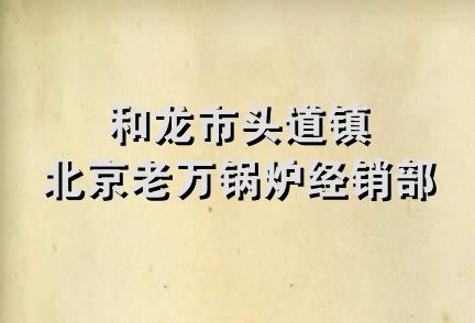 和龙市头道镇北京老万锅炉经销部