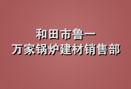 和田市鲁一万家锅炉建材销售部