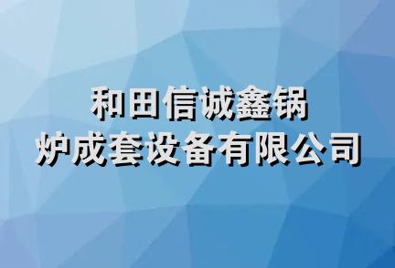 和田信诚鑫锅炉成套设备有限公司