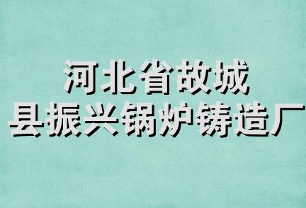 河北省故城县振兴锅炉铸造厂