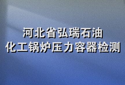 河北省弘瑞石油化工锅炉压力容器检测站