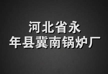 河北省永年县冀南锅炉厂