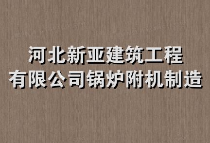 河北新亚建筑工程有限公司锅炉附机制造分公司