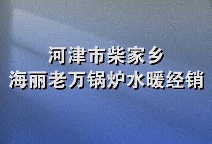 河津市柴家乡海丽老万锅炉水暖经销部