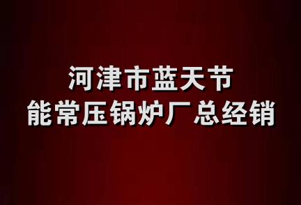 河津市蓝天节能常压锅炉厂总经销