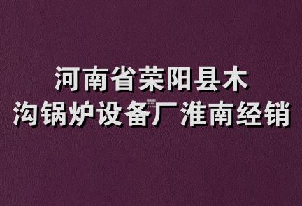 河南省荣阳县木沟锅炉设备厂淮南经销部