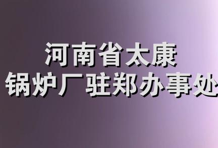 河南省太康锅炉厂驻郑办事处