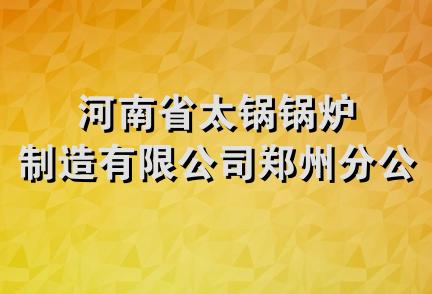 河南省太锅锅炉制造有限公司郑州分公司