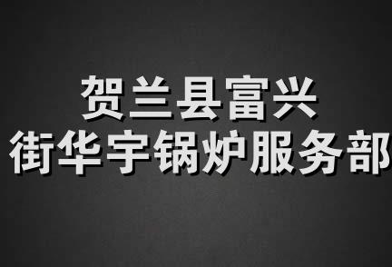 贺兰县富兴街华宇锅炉服务部