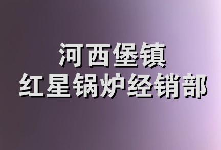 河西堡镇红星锅炉经销部