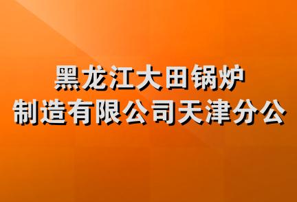 黑龙江大田锅炉制造有限公司天津分公司