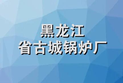 黑龙江省古城锅炉厂