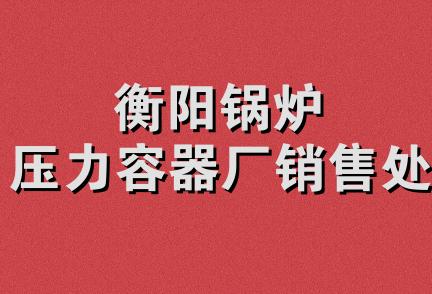 衡阳锅炉压力容器厂销售处