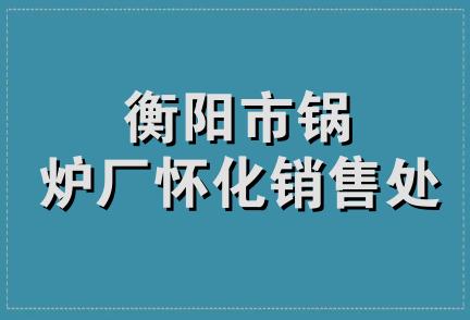 衡阳市锅炉厂怀化销售处