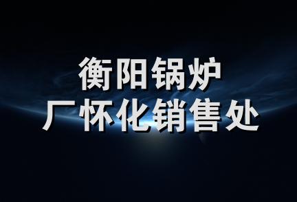 衡阳锅炉厂怀化销售处