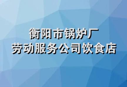 衡阳市锅炉厂劳动服务公司饮食店