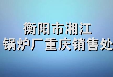 衡阳市湘江锅炉厂重庆销售处