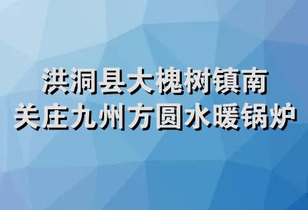 洪洞县大槐树镇南关庄九州方圆水暖锅炉门市部