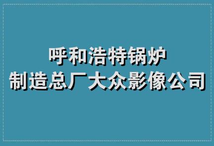 呼和浩特锅炉制造总厂大众影像公司