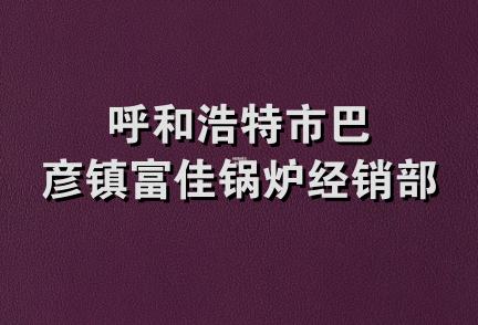 呼和浩特市巴彦镇富佳锅炉经销部