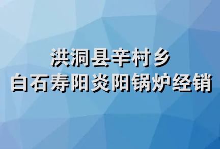 洪洞县辛村乡白石寿阳炎阳锅炉经销部