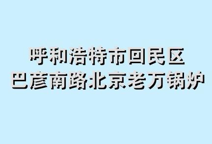 呼和浩特市回民区巴彦南路北京老万锅炉经销部