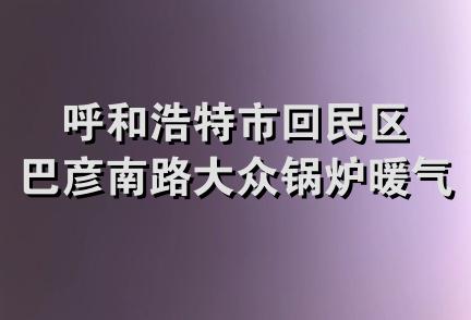 呼和浩特市回民区巴彦南路大众锅炉暖气经销部