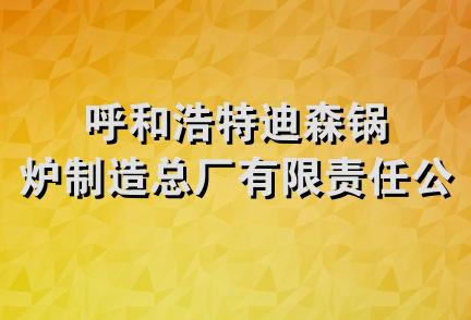 呼和浩特迪森锅炉制造总厂有限责任公司