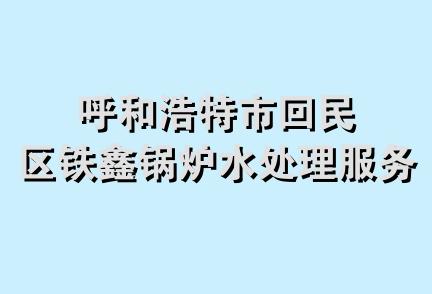 呼和浩特市回民区铁鑫锅炉水处理服务部