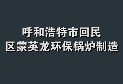 呼和浩特市回民区蒙英龙环保锅炉制造厂