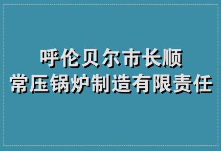 呼伦贝尔市长顺常压锅炉制造有限责任公司