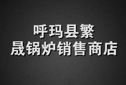 呼玛县繁晟锅炉销售商店