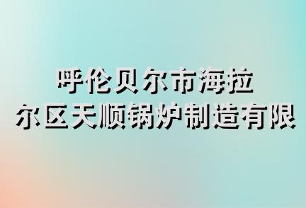 呼伦贝尔市海拉尔区天顺锅炉制造有限公司