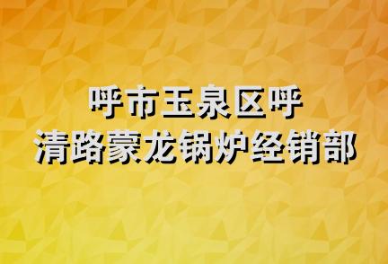 呼市玉泉区呼清路蒙龙锅炉经销部