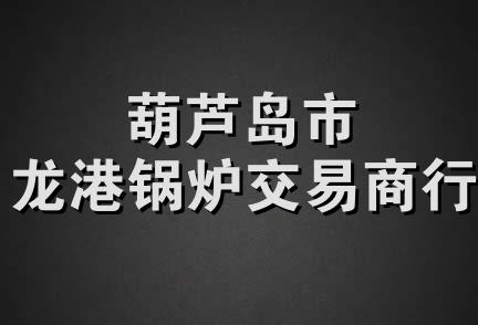 葫芦岛市龙港锅炉交易商行