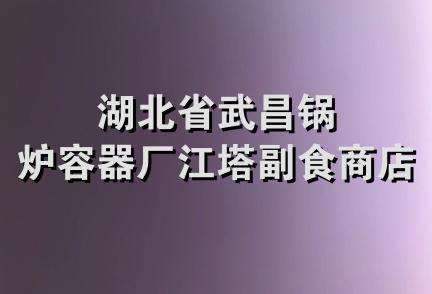 湖北省武昌锅炉容器厂江塔副食商店