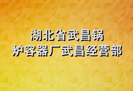 湖北省武昌锅炉容器厂武昌经营部