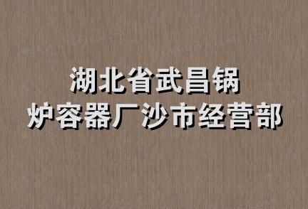 湖北省武昌锅炉容器厂沙市经营部