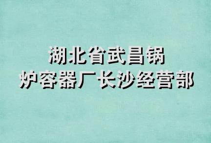 湖北省武昌锅炉容器厂长沙经营部