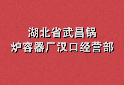 湖北省武昌锅炉容器厂汉口经营部