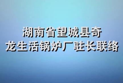 湖南省望城县奇龙生活锅炉厂驻长联络处