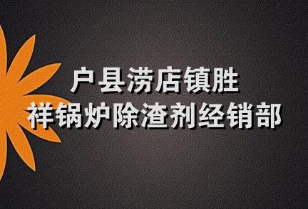 户县涝店镇胜祥锅炉除渣剂经销部