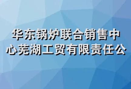 华东锅炉联合销售中心芜湖工贸有限责任公司(已吊)