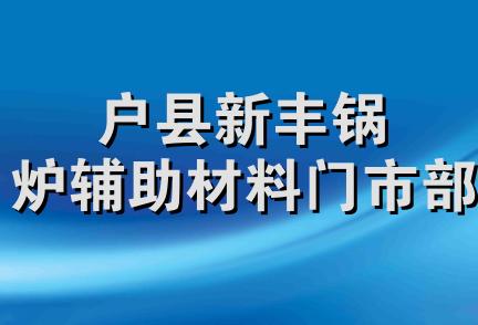 户县新丰锅炉辅助材料门市部