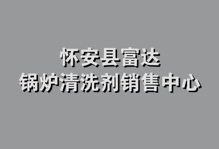 怀安县富达锅炉清洗剂销售中心