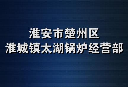 淮安市楚州区淮城镇太湖锅炉经营部