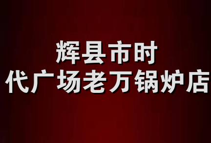 辉县市时代广场老万锅炉店